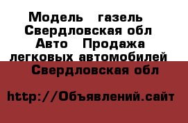  › Модель ­ газель - Свердловская обл. Авто » Продажа легковых автомобилей   . Свердловская обл.